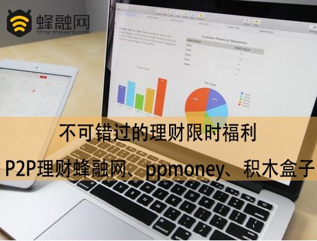 不可错过的理财限时福利 P2P理财蜂融网、ppmoney、积木盒子