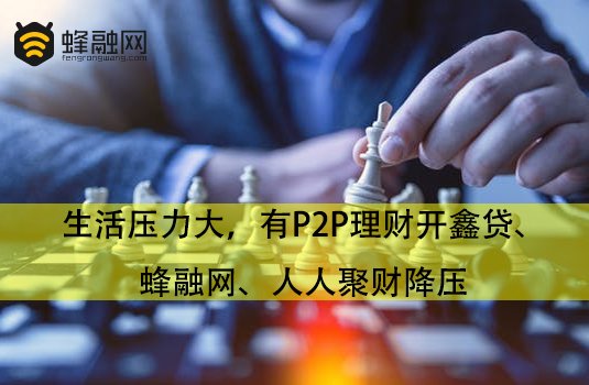 生活压力大，有P2P理财开鑫贷、蜂融网、人人聚财降压